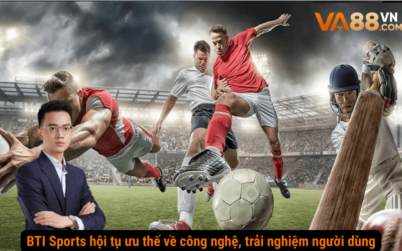 BTI Sports hội tụ ưu thế về công nghệ, trải nghiệm người dùng