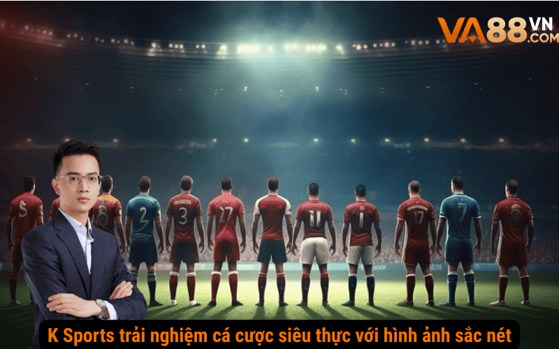 K Sports trải nghiệm cá cược siêu thực với hình ảnh sắc nét