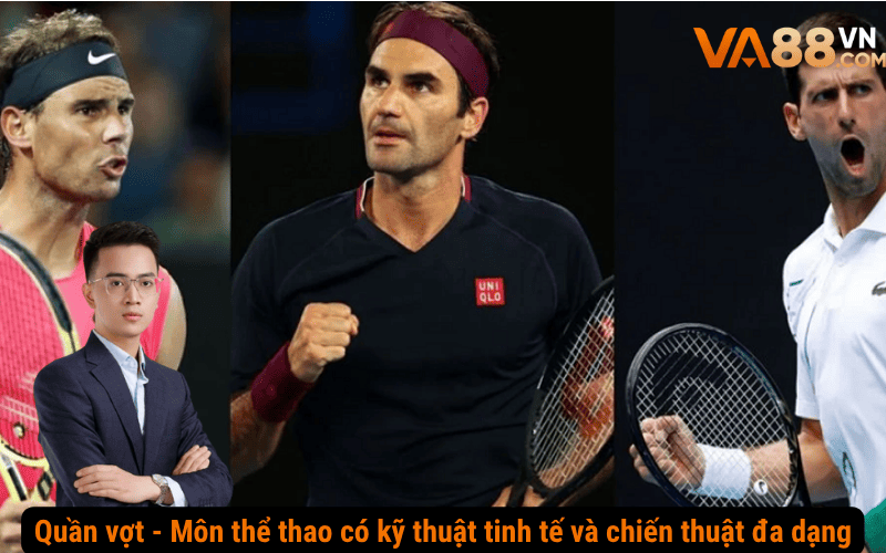 Quần vợt - Môn thể thao có kỹ thuật tinh tế và chiến thuật đa dạng